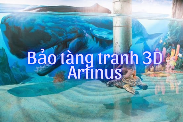 Bảo tàng tranh 3D Artinus - Thế giới vừa ảo vừa thực