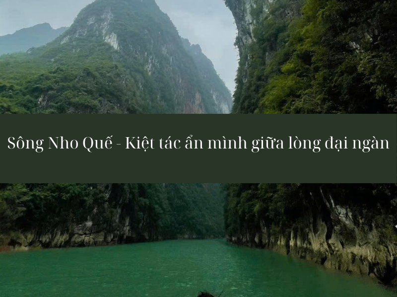 Sông Nho Quế Hà Giang - Kiệt tác ẩn mình giữa lòng đại ngàn