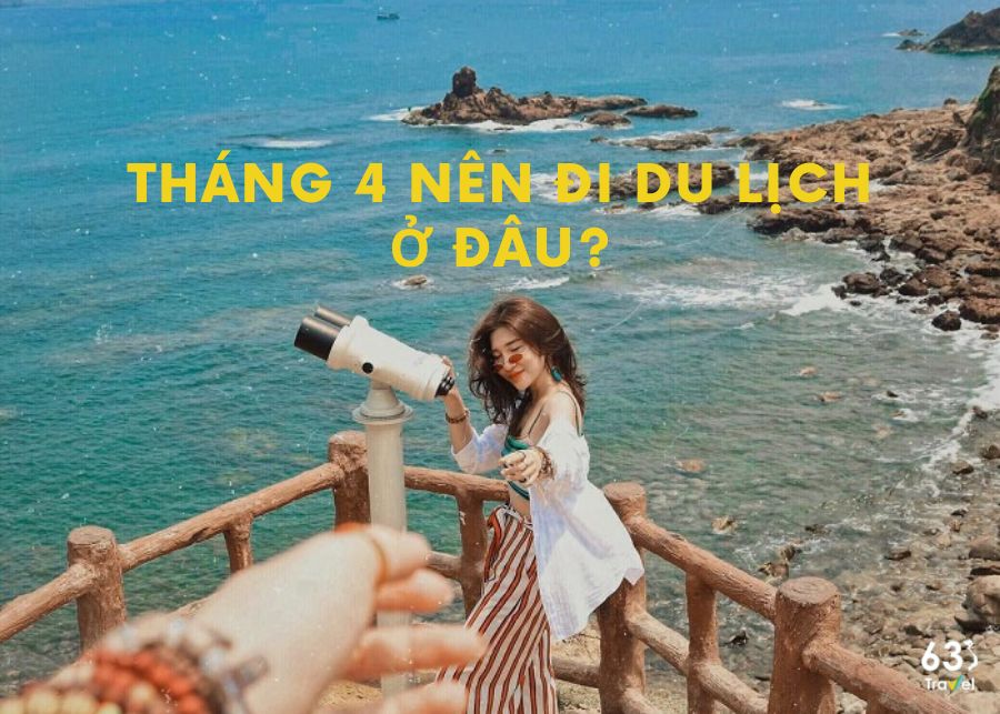 Tháng 4 nên đi du lịch ở đâu Việt Nam đẹp, thú vị nhất?