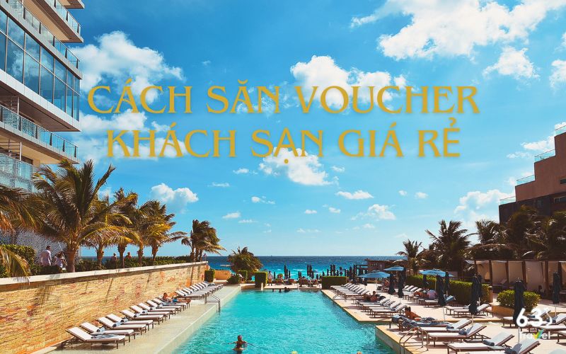 Cách săn voucher khách sạn giá rẻ có thể bạn chưa biết