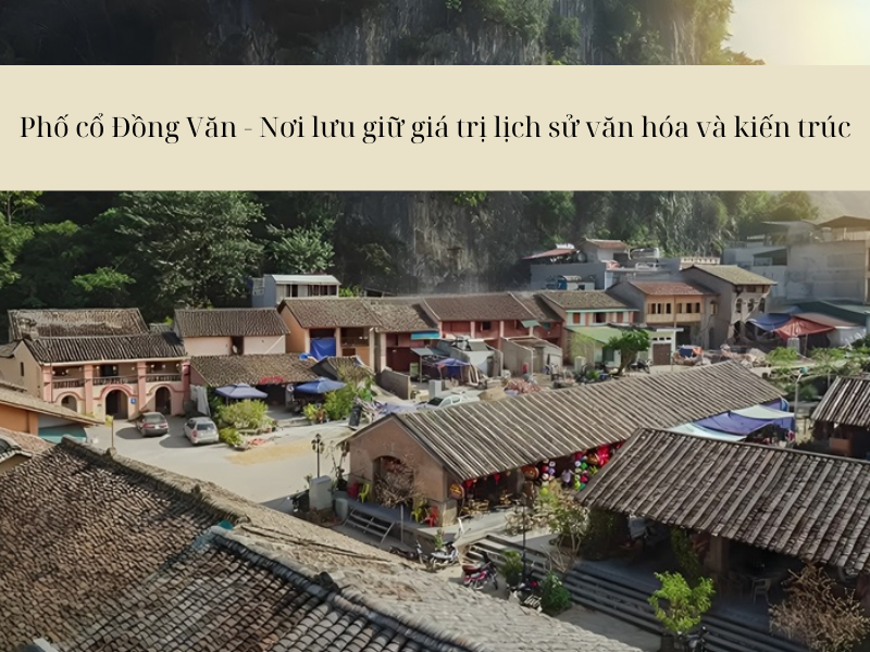 Tìm đến Phố cổ Đồng Văn - Nơi lưu giữ giá trị lịch sử văn hóa và kiến trúc